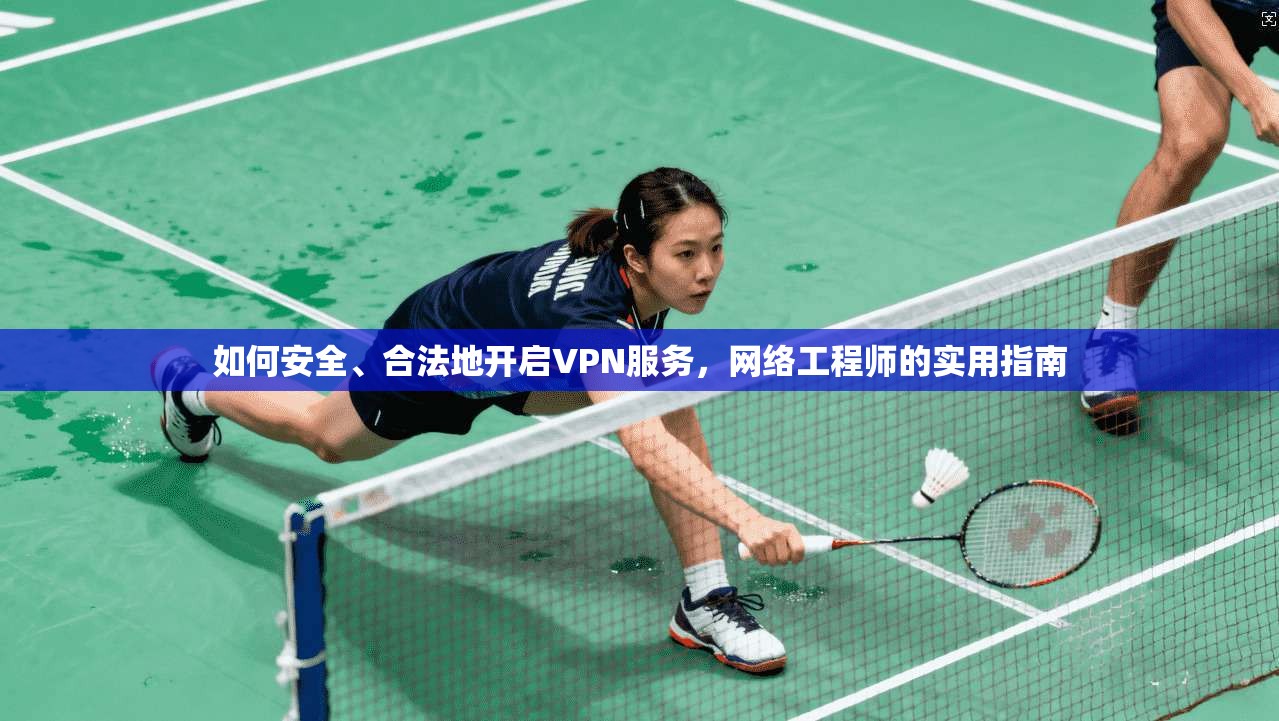 如何安全、合法地开启VPN服务,网络工程师的实用指南