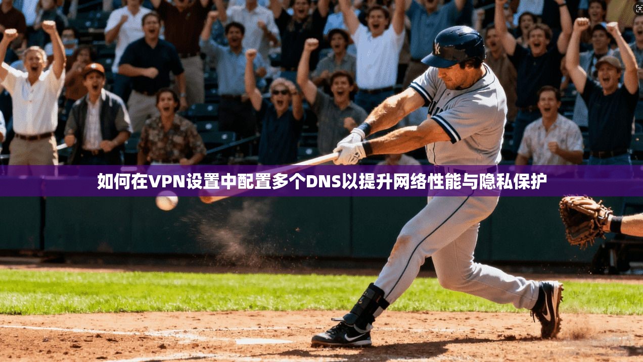 如何在VPN设置中配置多个DNS以提升网络性能与隐私保护