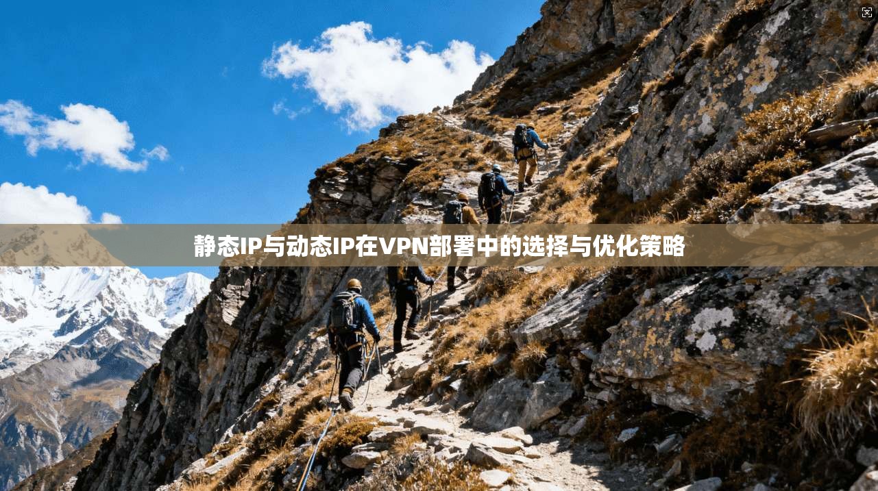 静态IP与动态IP在VPN部署中的选择与优化策略