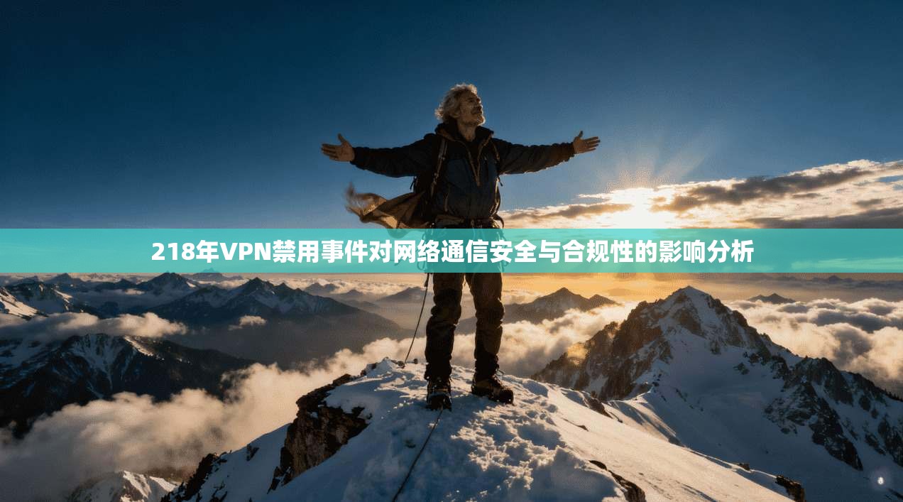 218年VPN禁用事件对网络通信安全与合规性的影响分析