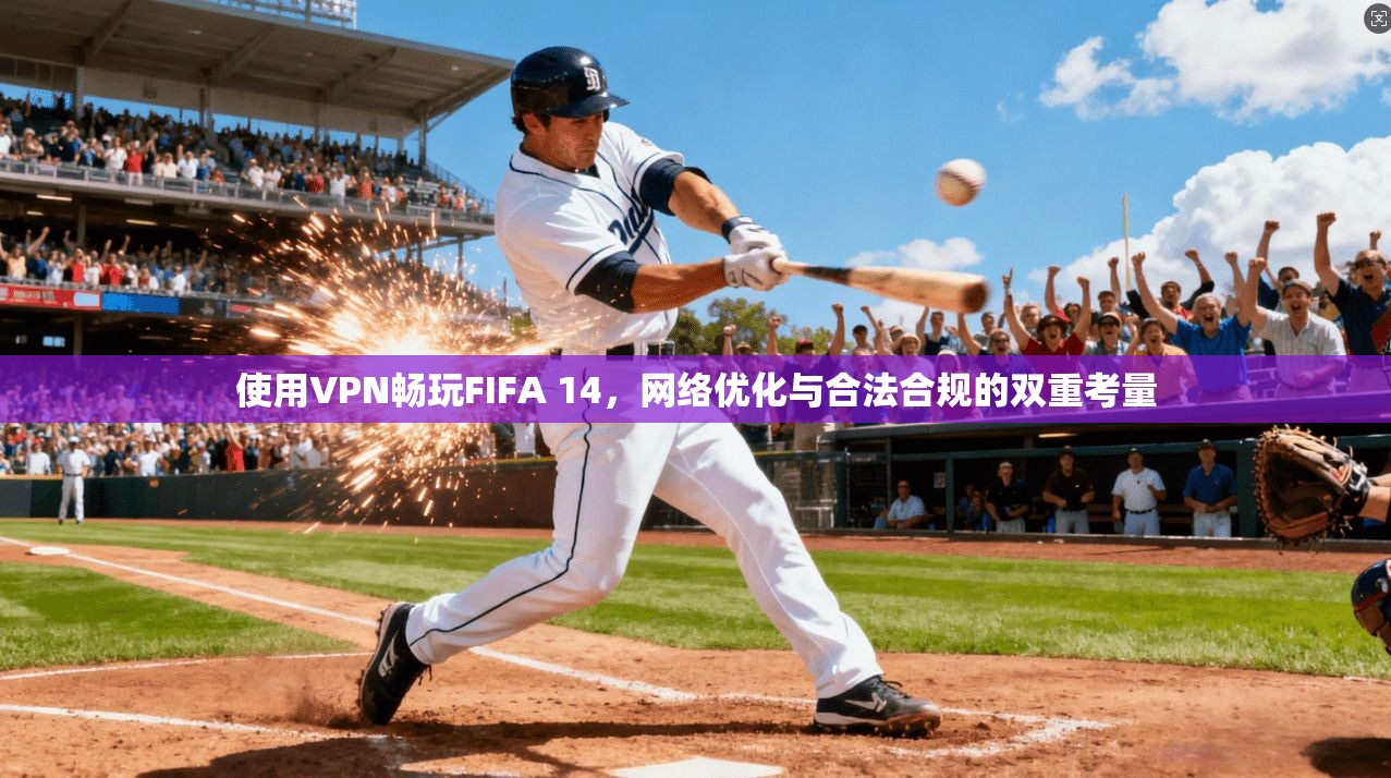 使用VPN畅玩FIFA 14，网络优化与合法合规的双重考量