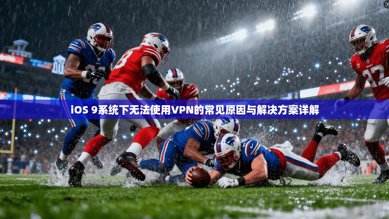 iOS 9系统下无法使用VPN的常见原因与解决方案详解