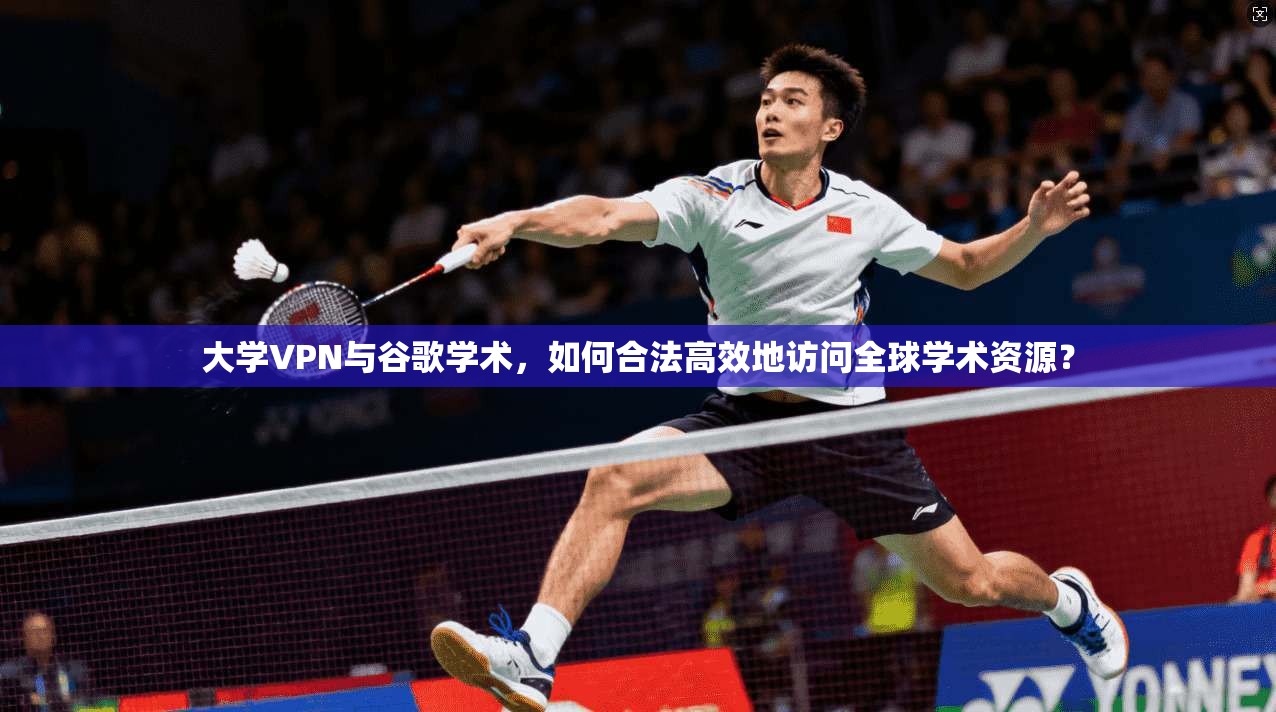 大学VPN与谷歌学术，如何合法高效地访问全球学术资源？