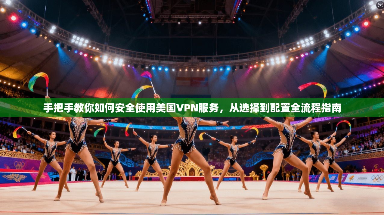 手把手教你如何安全使用美国VPN服务，从选择到配置全流程指南