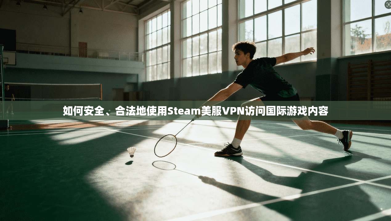 如何安全、合法地使用Steam美服VPN访问国际游戏内容