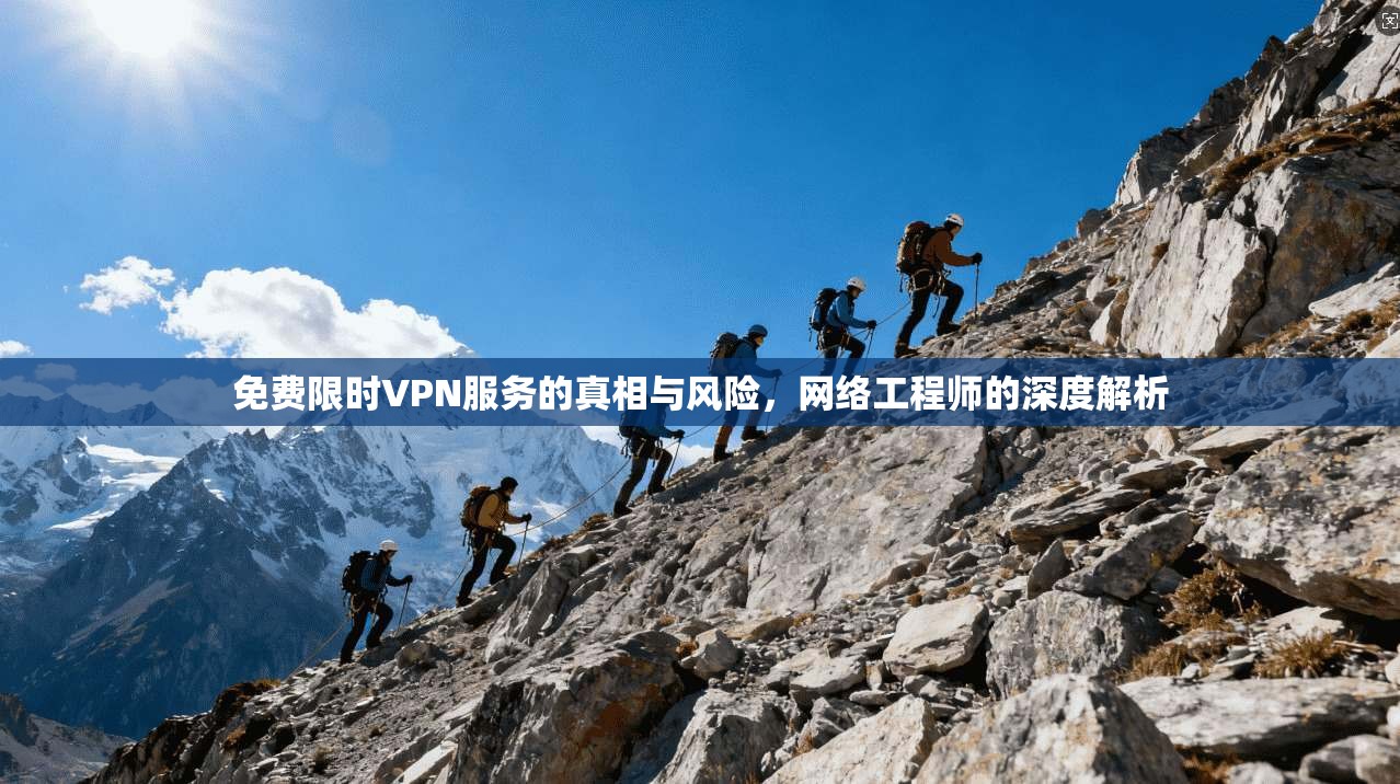 免费限时VPN服务的真相与风险，网络工程师的深度解析