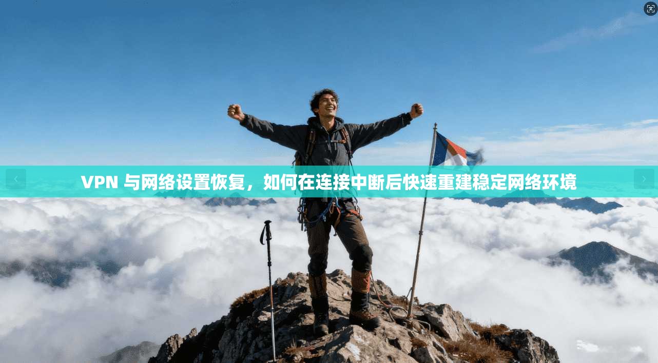 VPN 与网络设置恢复，如何在连接中断后快速重建稳定网络环境