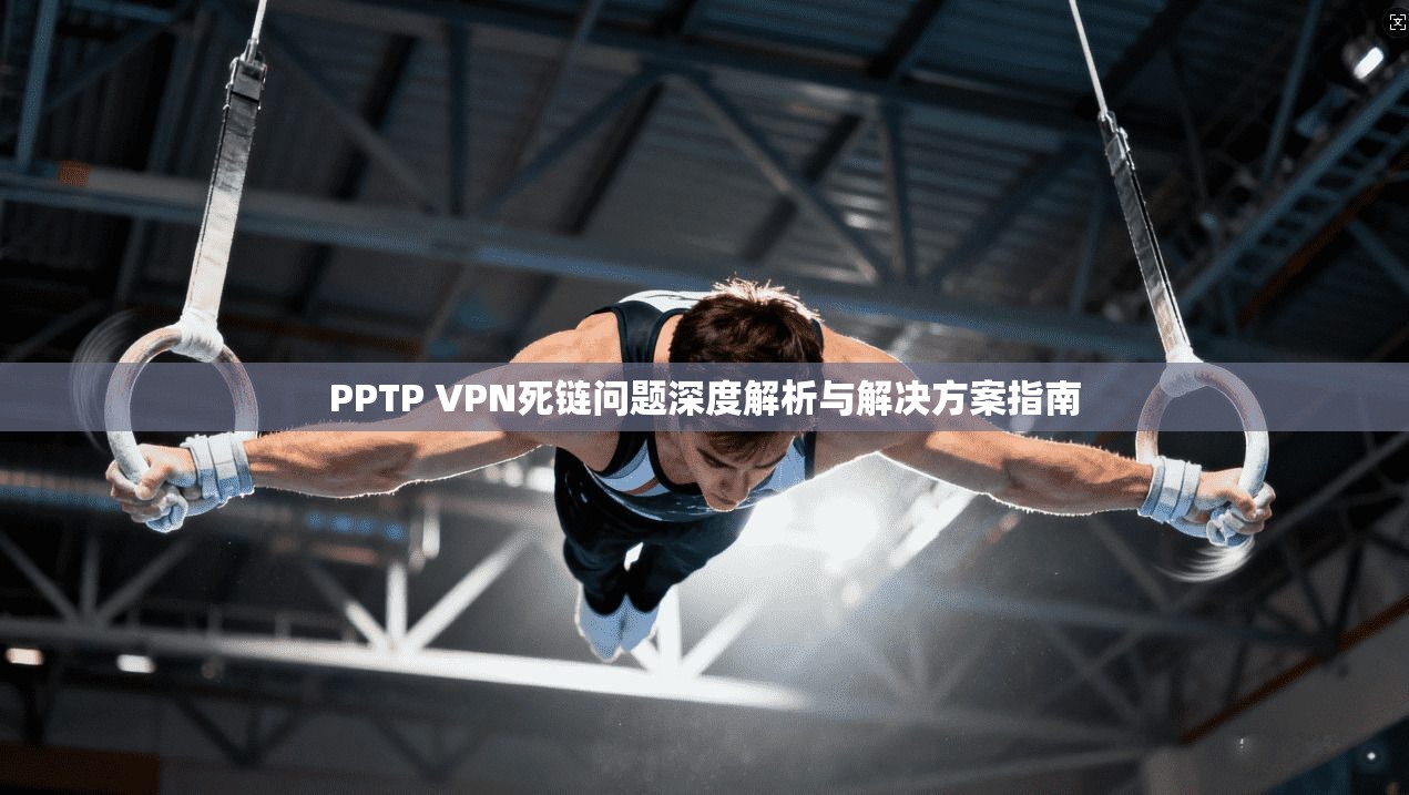 PPTP VPN死链问题深度解析与解决方案指南