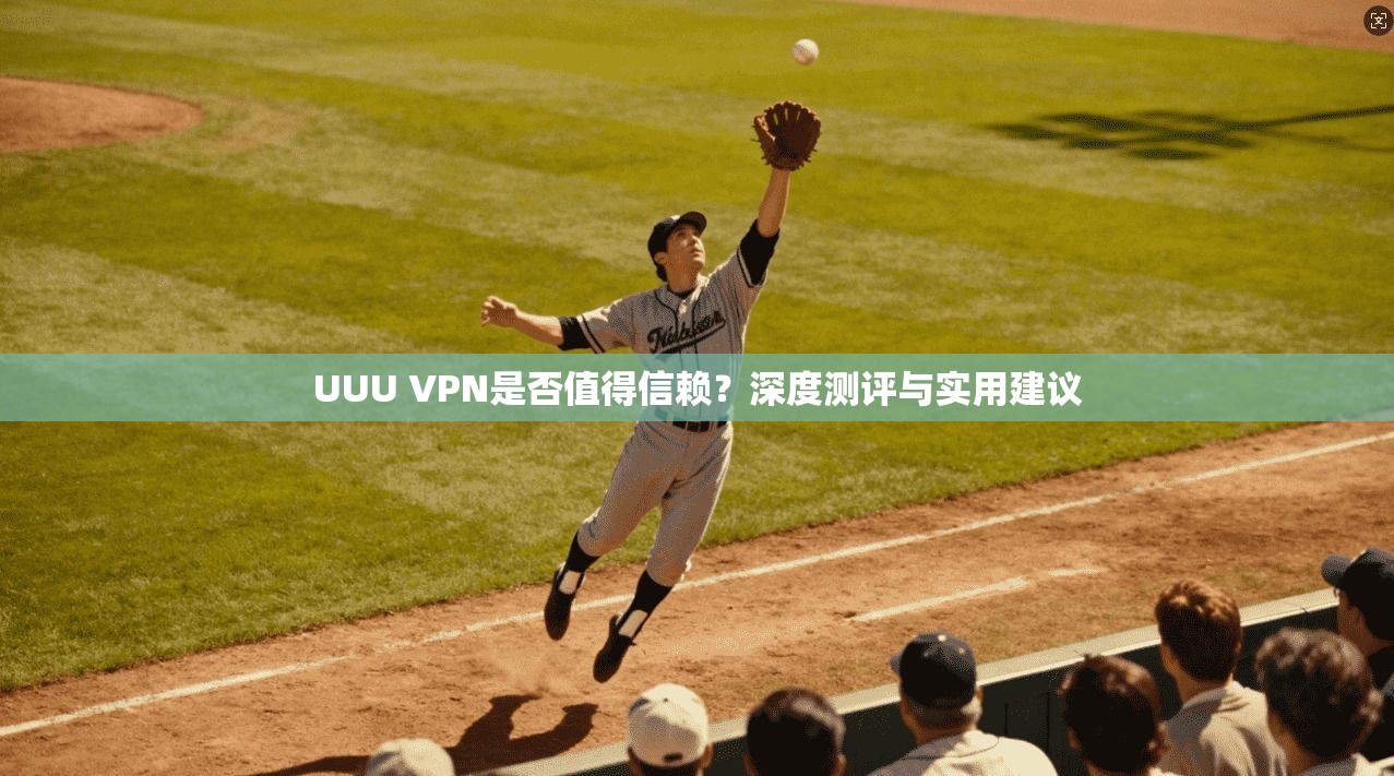 UUU VPN是否值得信赖？深度测评与实用建议