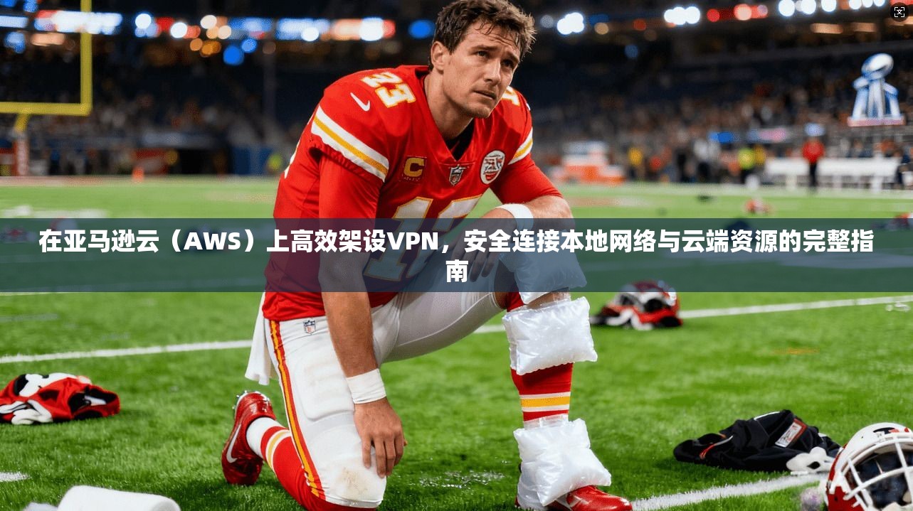 在亚马逊云（AWS）上高效架设VPN，安全连接本地网络与云端资源的完整指南