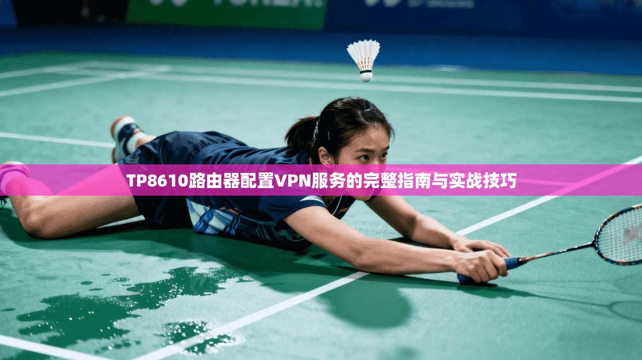TP8610路由器配置VPN服务的完整指南与实战技巧