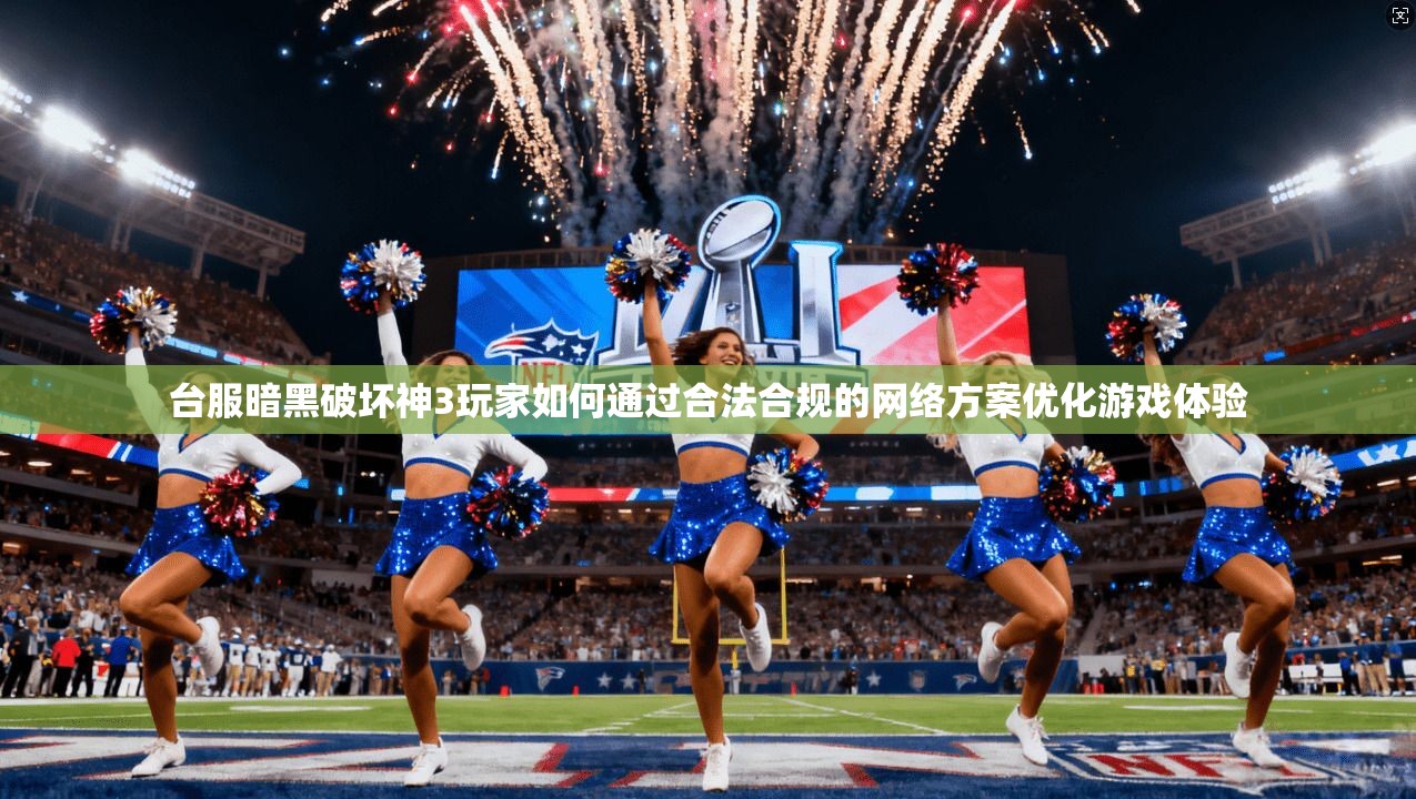 台服暗黑破坏神3玩家如何通过合法合规的网络方案优化游戏体验