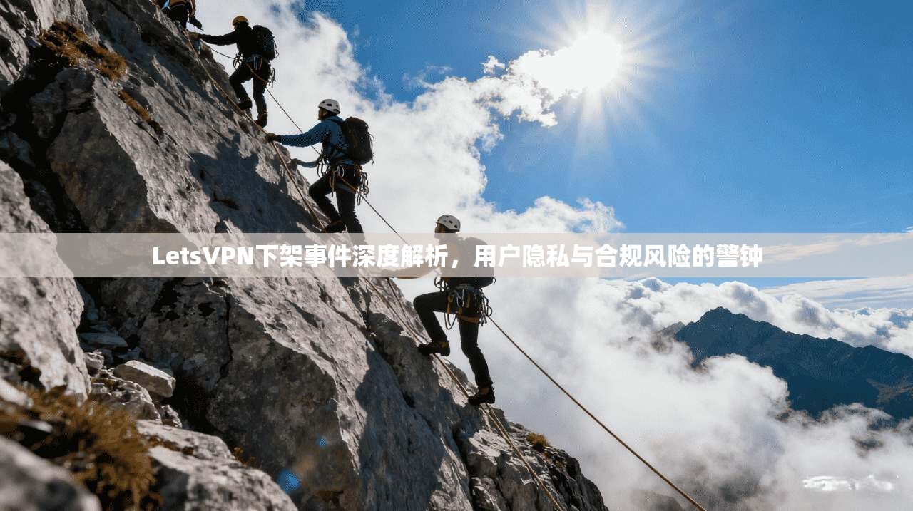 LetsVPN下架事件深度解析,用户隐私与合规风险的警钟