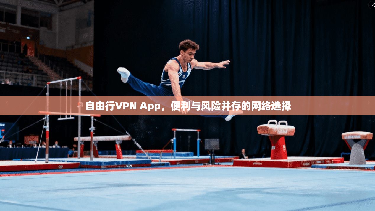 自由行VPN App,便利与风险并存的网络选择