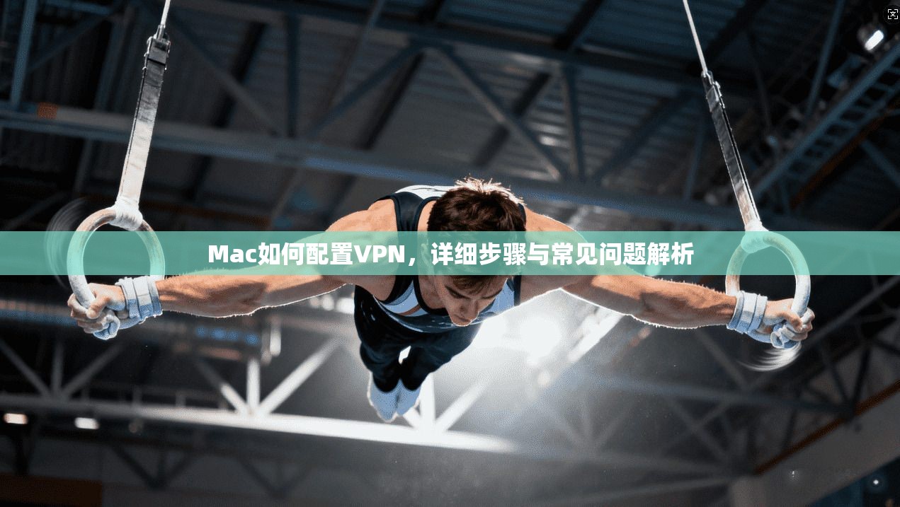 Mac如何配置VPN，详细步骤与常见问题解析