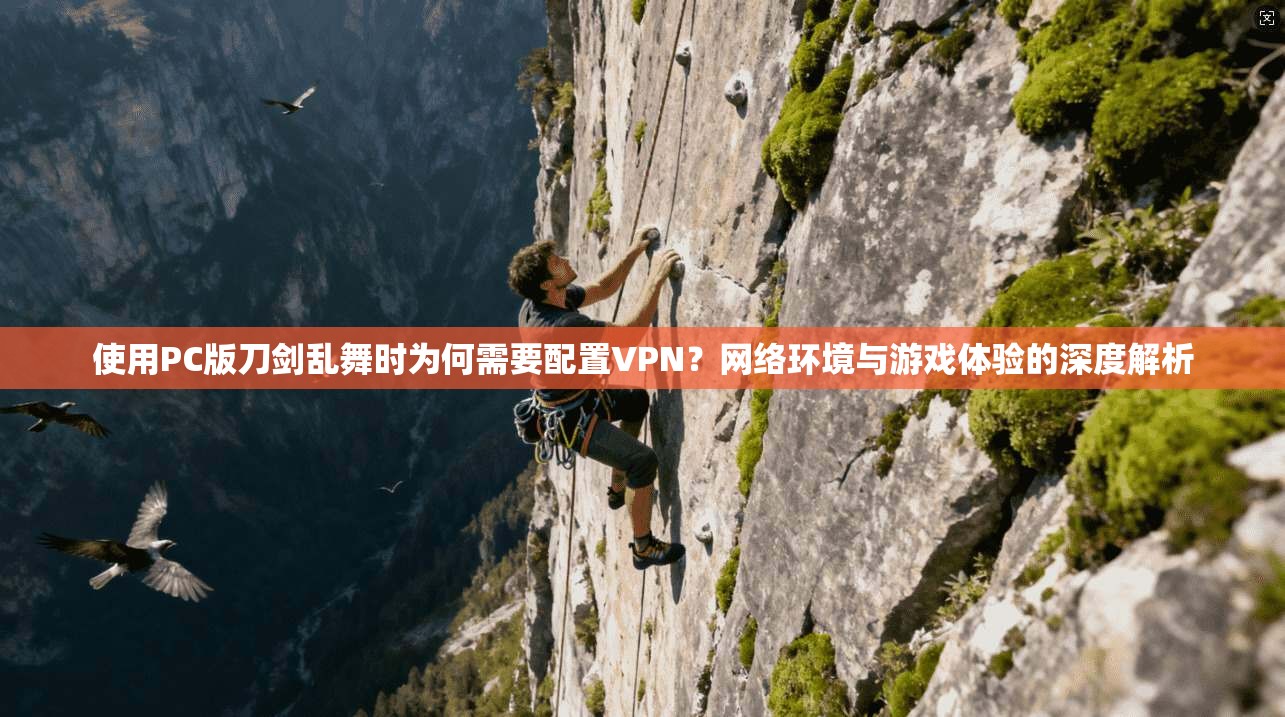 使用PC版刀剑乱舞时为何需要配置VPN？网络环境与游戏体验的深度解析