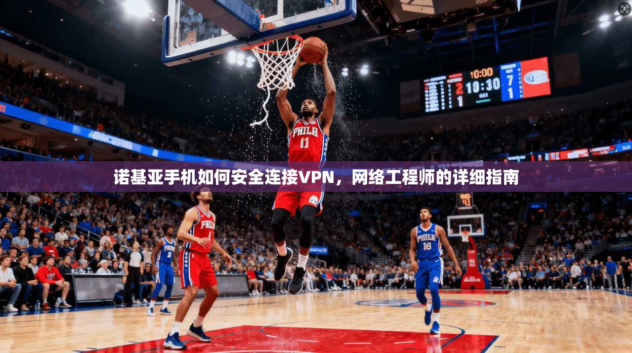 诺基亚手机如何安全连接VPN，网络工程师的详细指南