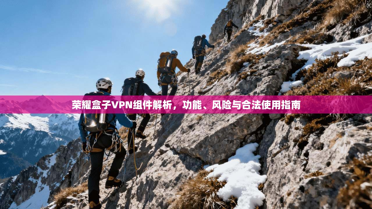 荣耀盒子VPN组件解析,功能、风险与合法使用指南