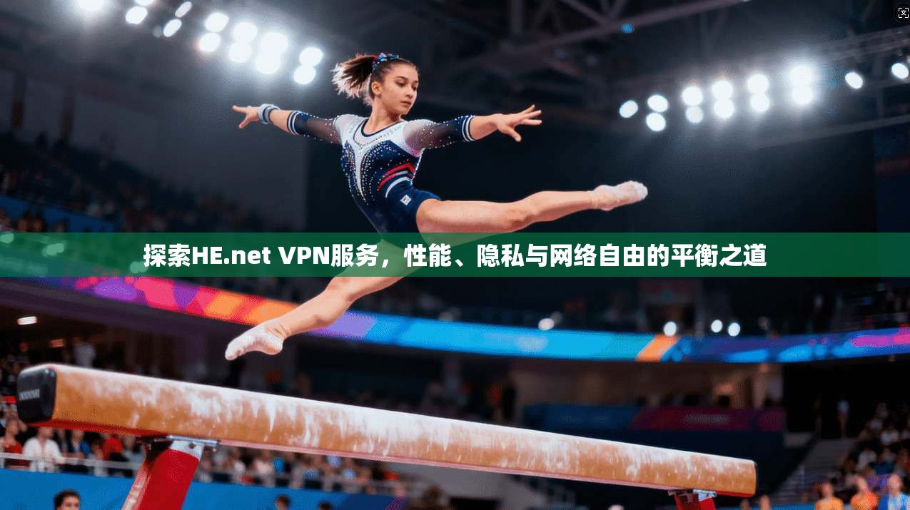 探索HE.net VPN服务，性能、隐私与网络自由的平衡之道