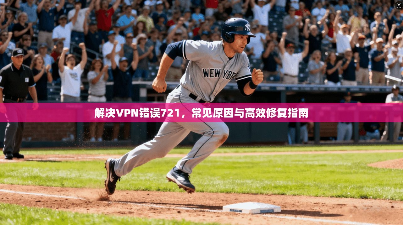 解决VPN错误721,常见原因与高效修复指南