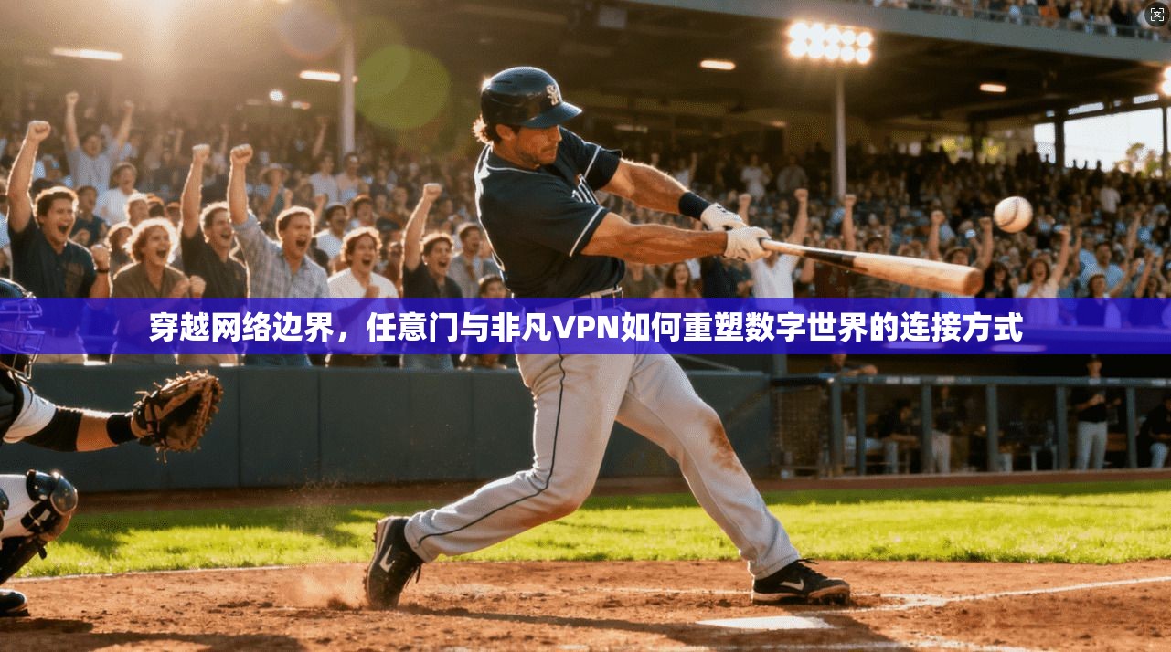 穿越网络边界，任意门与非凡VPN如何重塑数字世界的连接方式