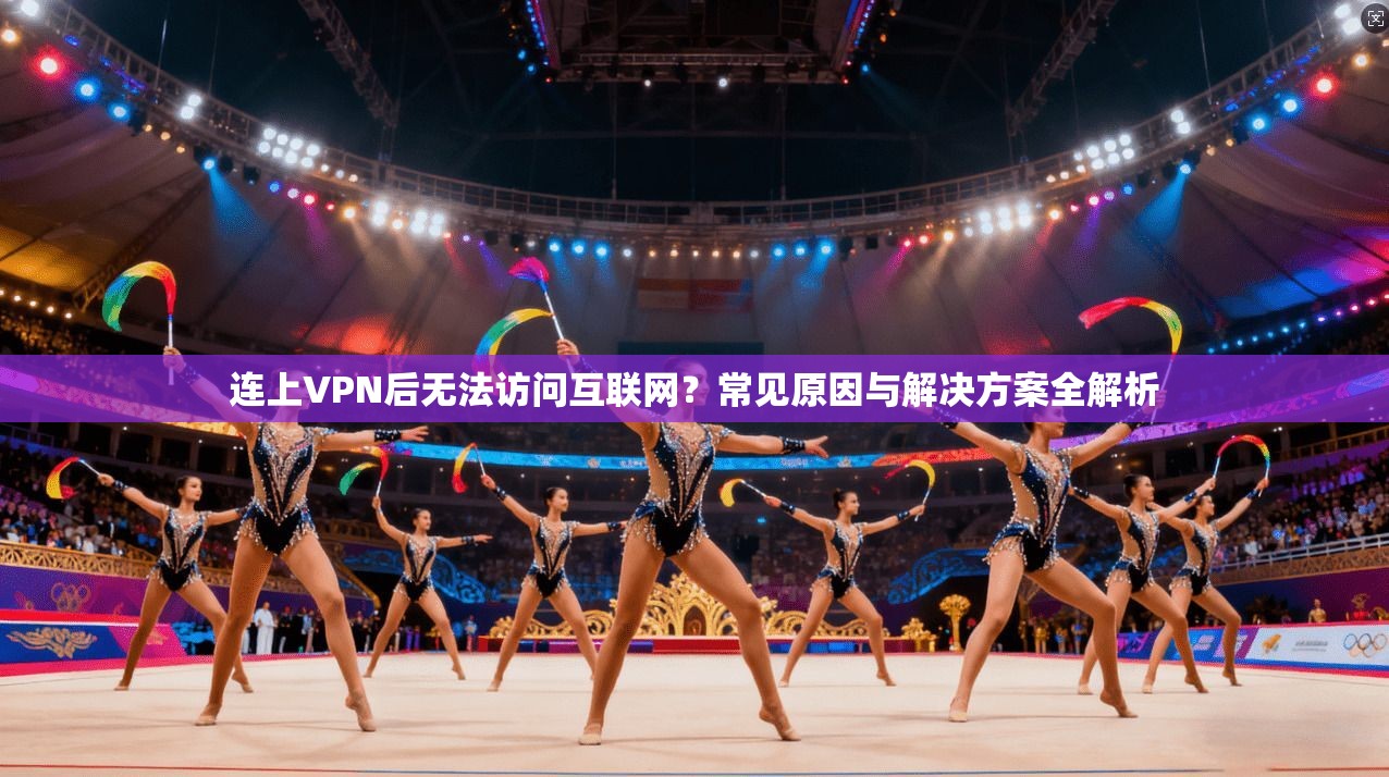 连上VPN后无法访问互联网？常见原因与解决方案全解析