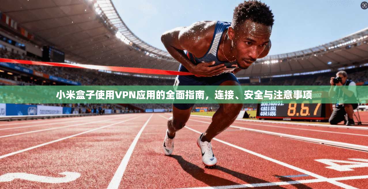 小米盒子使用VPN应用的全面指南，连接、安全与注意事项
