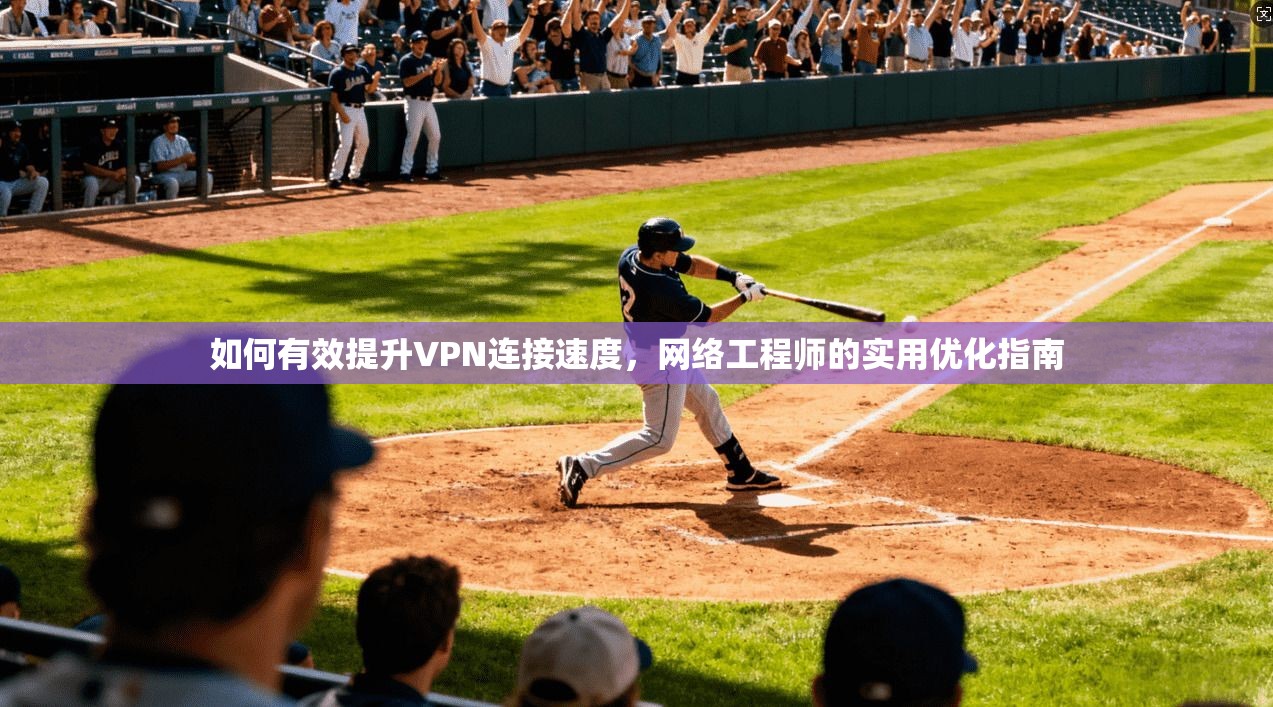 如何有效提升VPN连接速度，网络工程师的实用优化指南