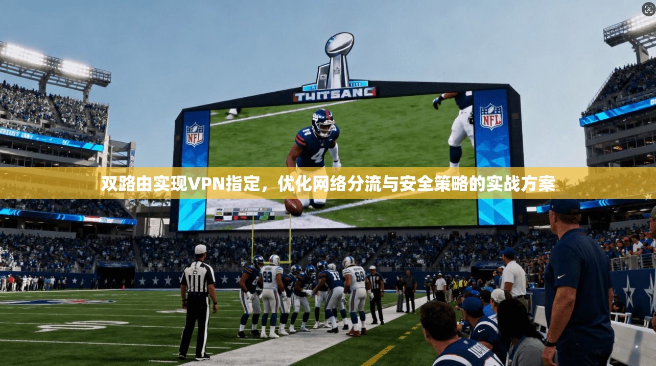 双路由实现VPN指定，优化网络分流与安全策略的实战方案