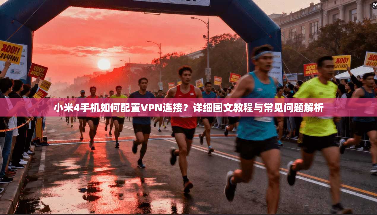 小米4手机如何配置VPN连接？详细图文教程与常见问题解析