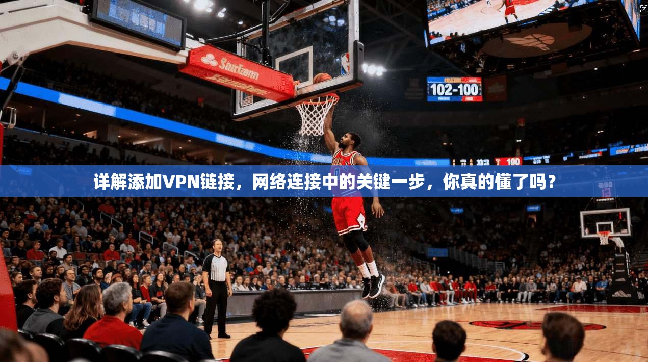 详解添加VPN链接，网络连接中的关键一步，你真的懂了吗？