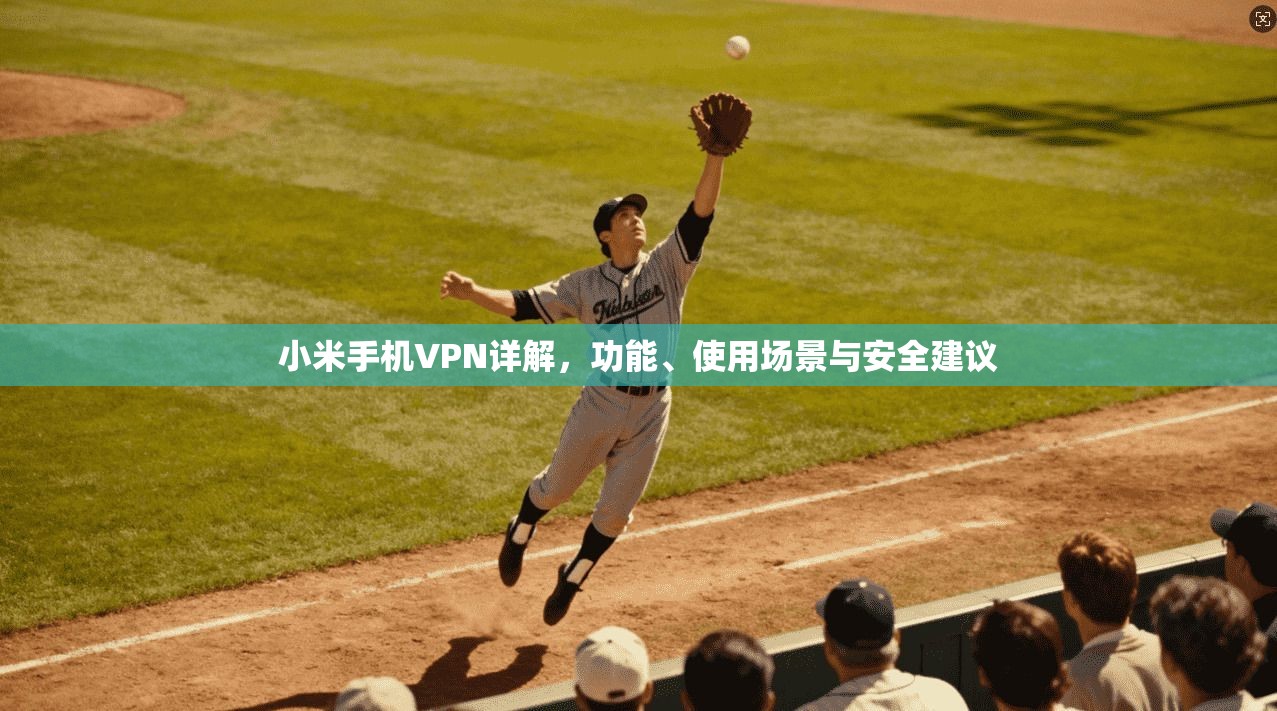 小米手机VPN详解,功能、使用场景与安全建议
