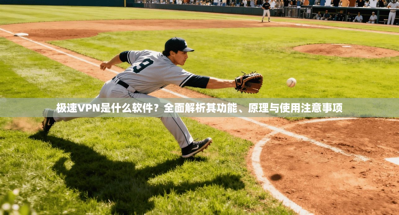 极速VPN是什么软件？全面解析其功能、原理与使用注意事项