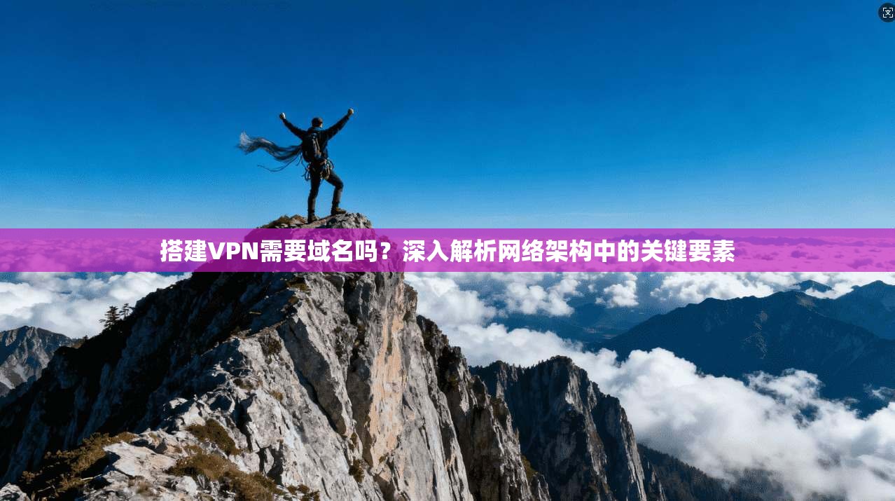 搭建VPN需要域名吗？深入解析网络架构中的关键要素
