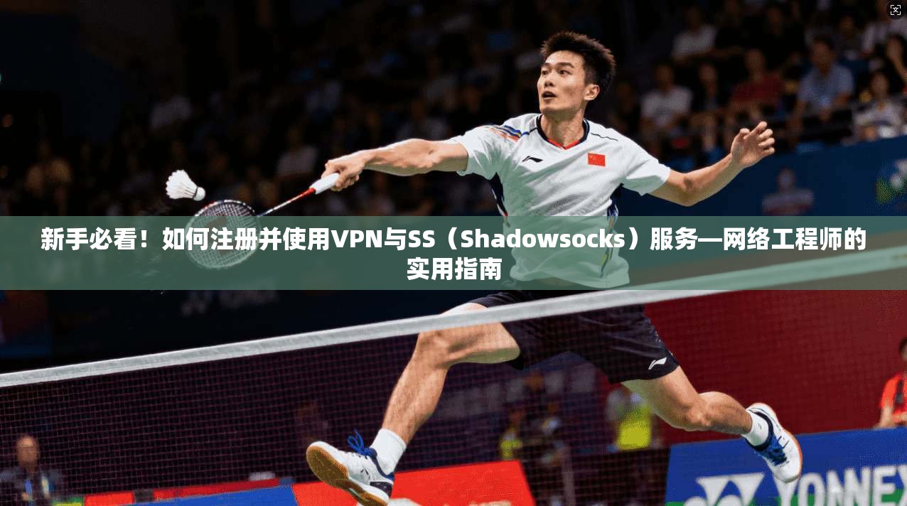 新手必看!如何注册并使用VPN与SS(Shadowsocks)服务—网络工程师的实用指南