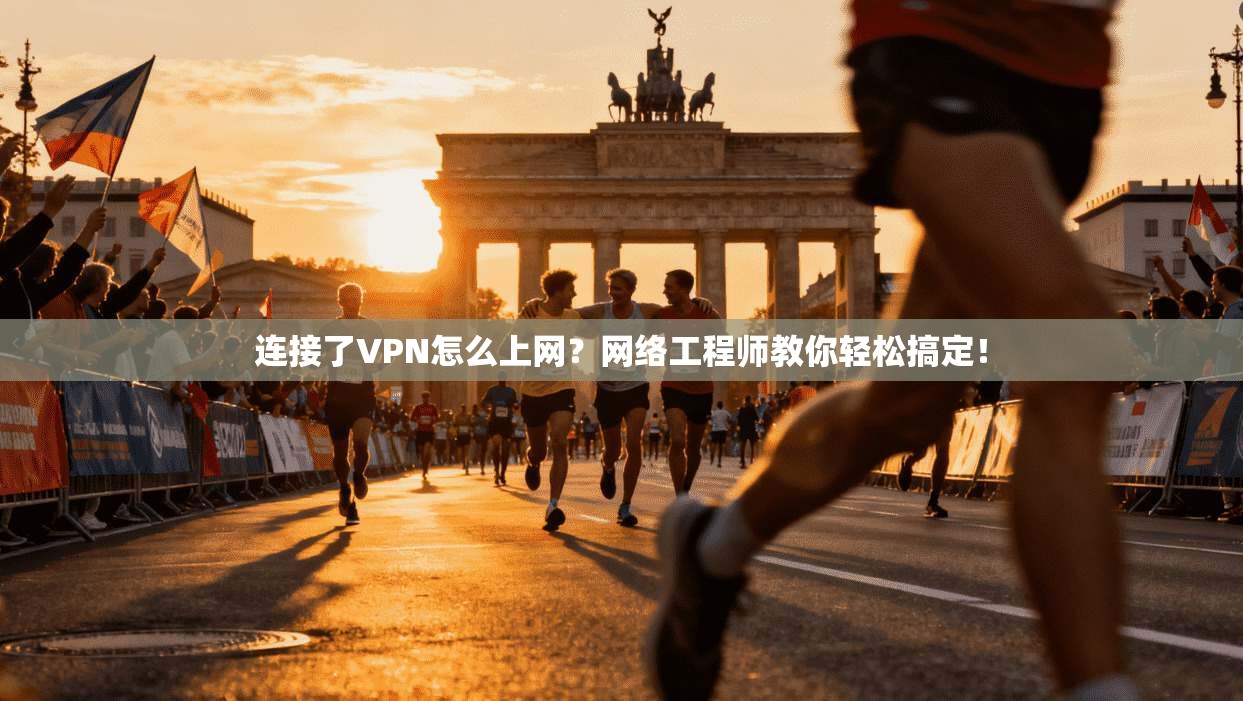 连接了VPN怎么上网？网络工程师教你轻松搞定！