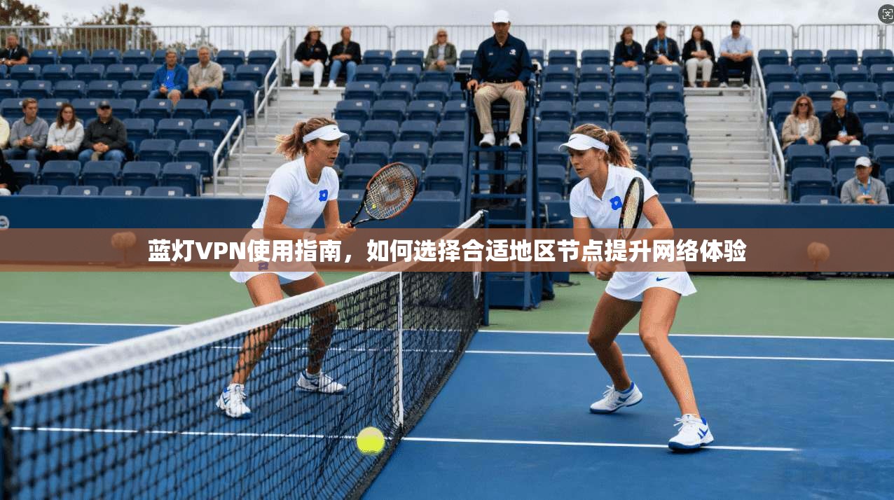 蓝灯VPN使用指南，如何选择合适地区节点提升网络体验