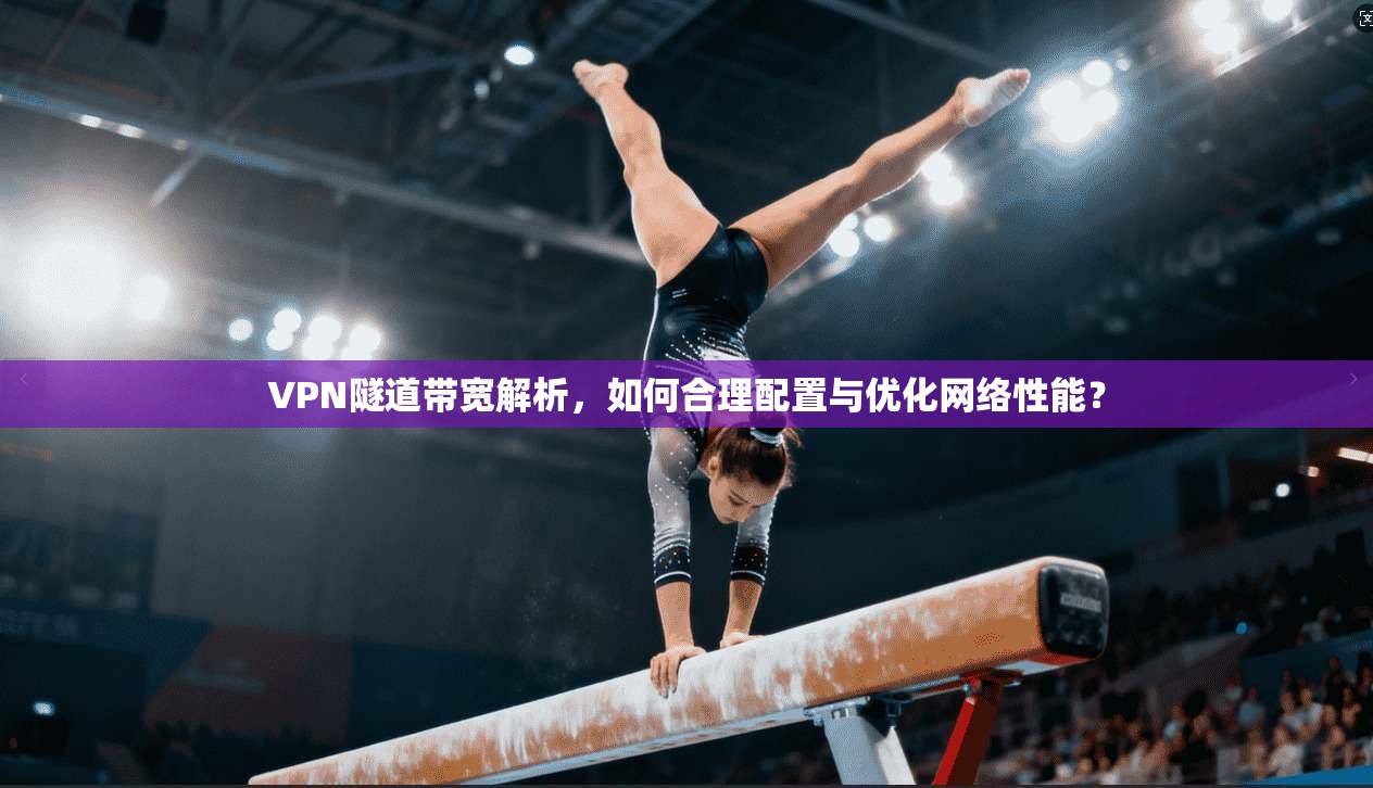 VPN隧道带宽解析，如何合理配置与优化网络性能？