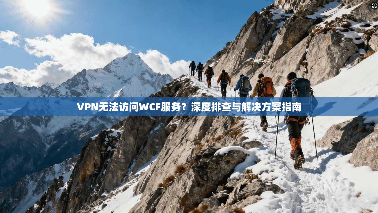 VPN无法访问WCF服务？深度排查与解决方案指南