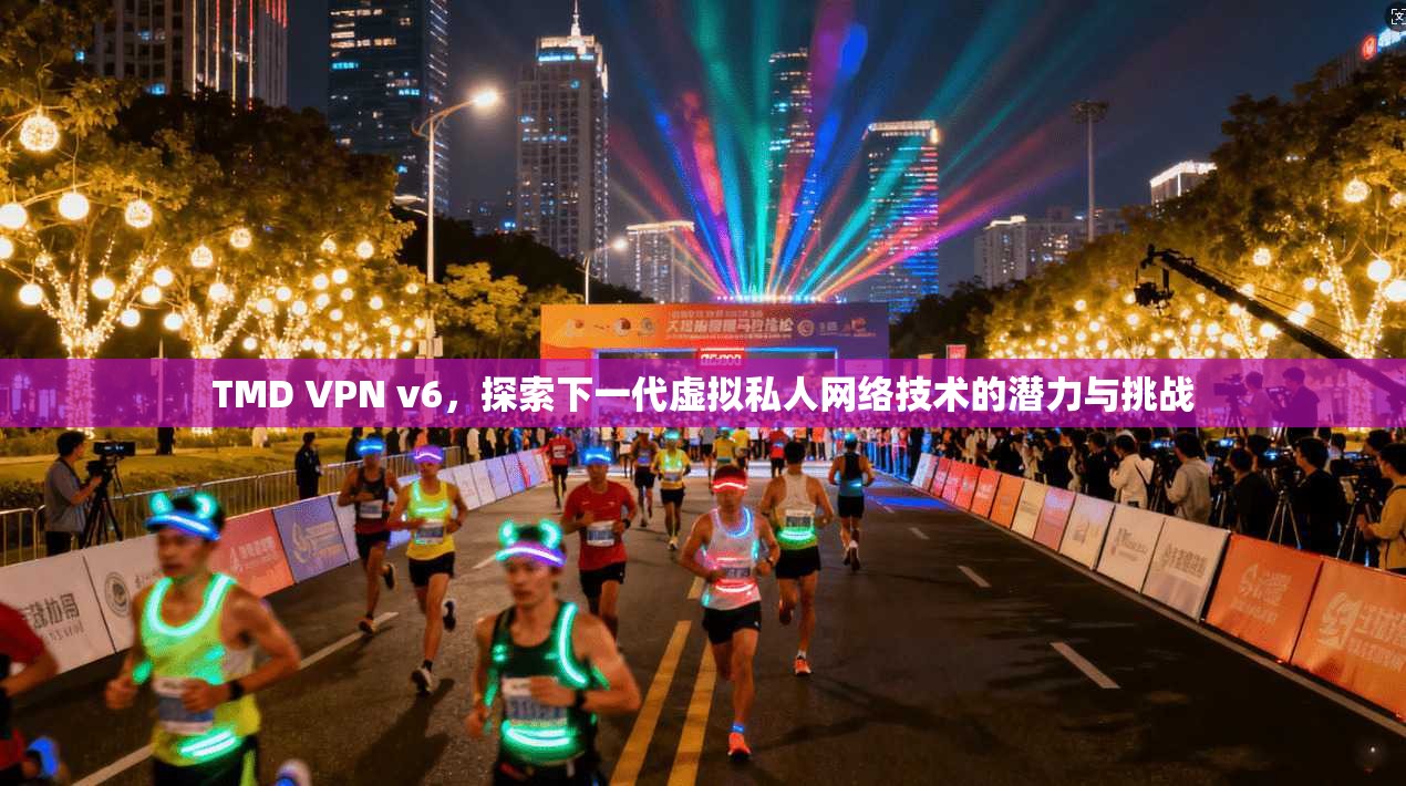 TMD VPN v6，探索下一代虚拟私人网络技术的潜力与挑战
