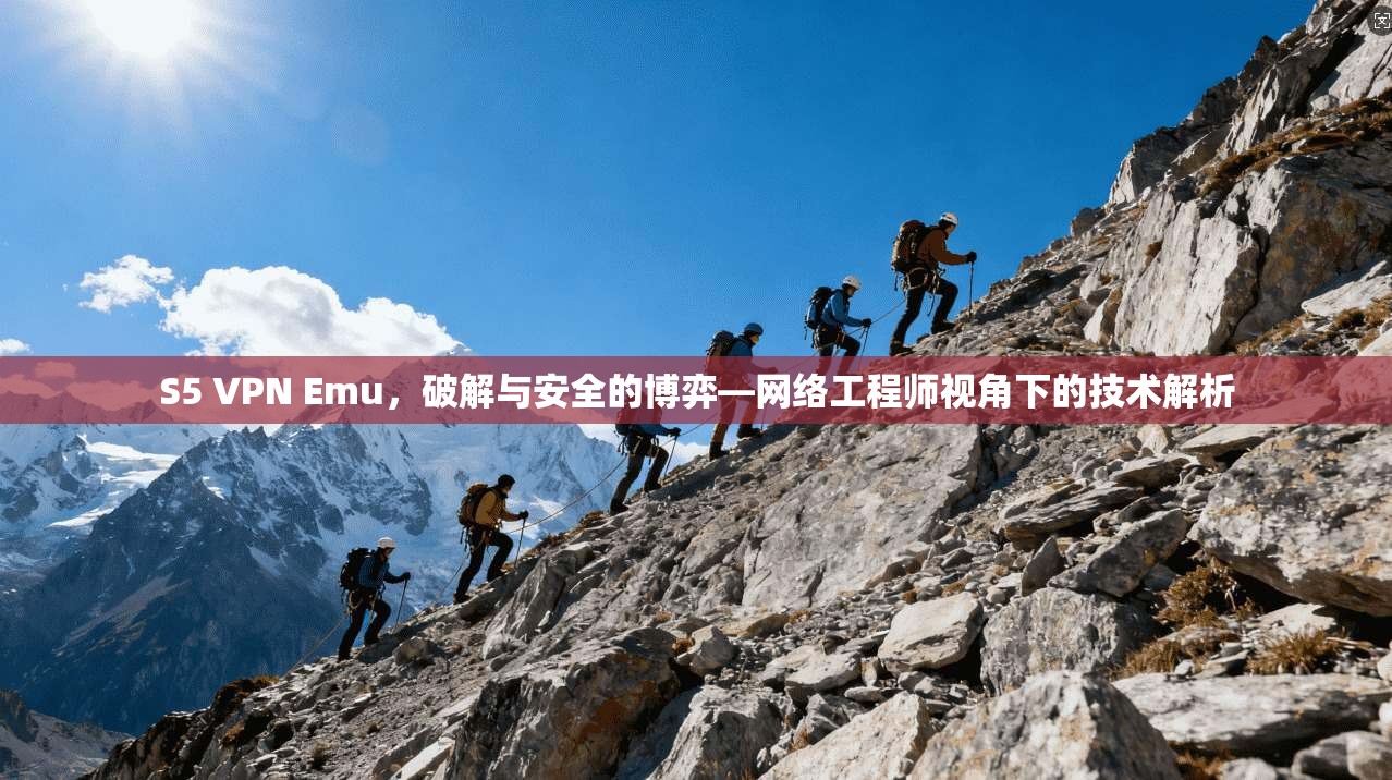 S5 VPN Emu,破解与安全的博弈—网络工程师视角下的技术解析