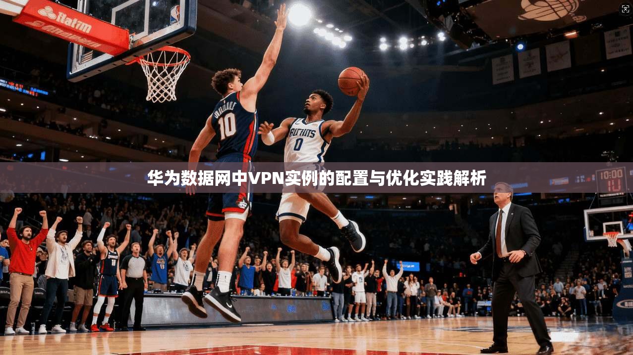 华为数据网中VPN实例的配置与优化实践解析