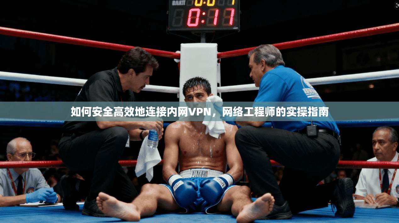 如何安全高效地连接内网VPN，网络工程师的实操指南