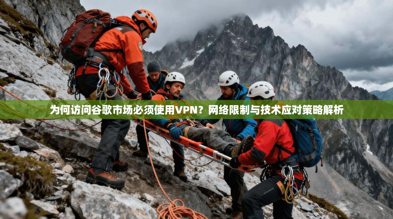 为何访问谷歌市场必须使用VPN？网络限制与技术应对策略解析
