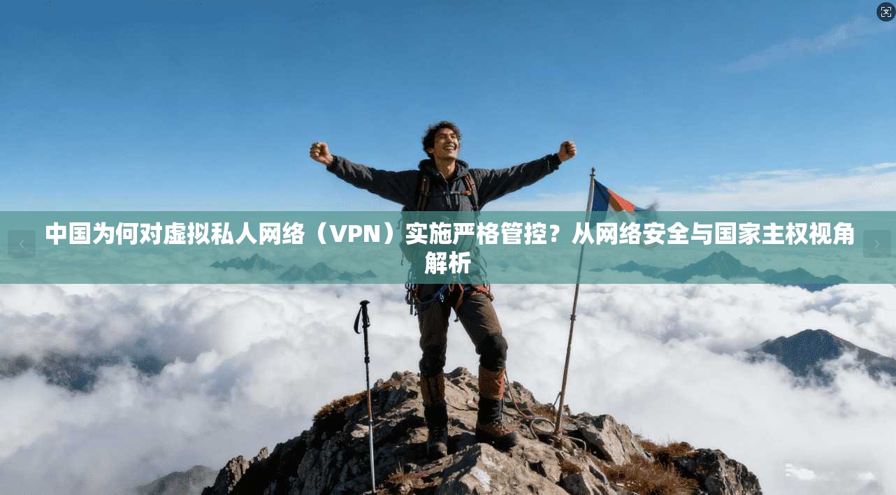 中国为何对虚拟私人网络（VPN）实施严格管控？从网络安全与国家主权视角解析
