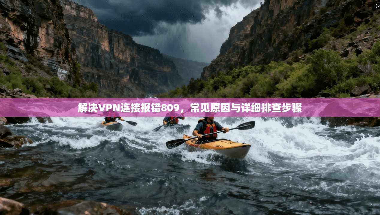 解决VPN连接报错809,常见原因与详细排查步骤