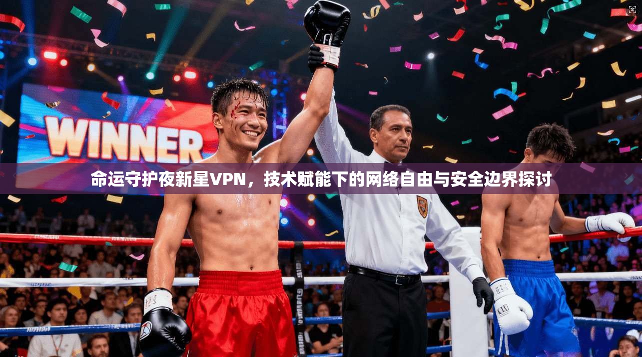 命运守护夜新星VPN,技术赋能下的网络自由与安全边界探讨