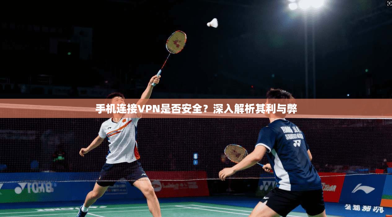 手机连接VPN是否安全？深入解析其利与弊
