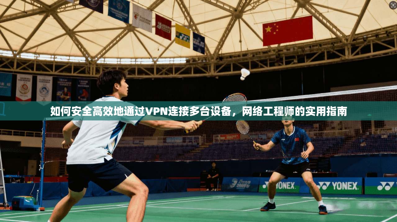 如何安全高效地通过VPN连接多台设备，网络工程师的实用指南