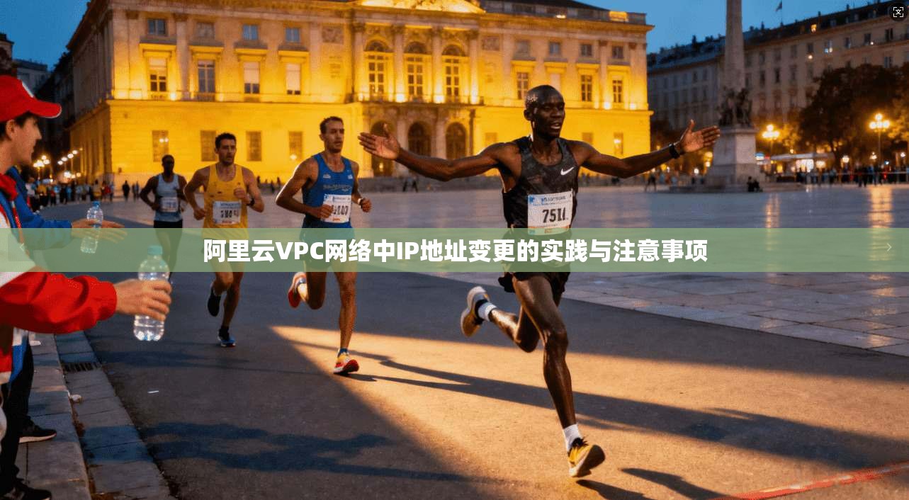阿里云VPC网络中IP地址变更的实践与注意事项